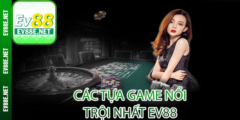 các tựa game nổi
trội nhất ev88