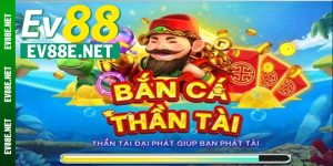 Điều làm nên sức hút mạnh mẽ của Bắn cá Thần Tài Ev88